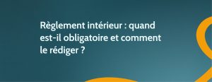 Règlement intérieur : quand est-il obligatoire et comment le rédiger ?
