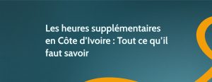 Les heures supplémentaires en Côte d’Ivoire : Tout ce qu’il faut savoir